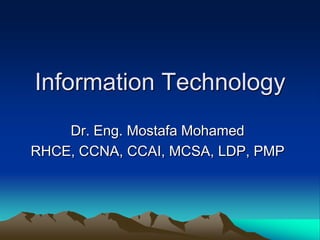Information Technology
Dr. Eng. Mostafa Mohamed
RHCE, CCNA, CCAI, MCSA, LDP, PMP
 