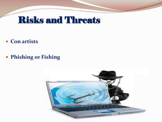 Risks and Threats
 Con artists
 Phishing or Fishing

 