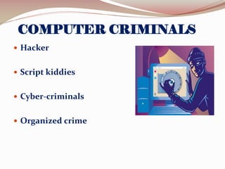 COMPUTER CRIMINALS
 Hacker
 Script kiddies
 Cyber-criminals
 Organized crime

 