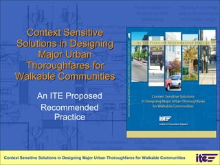 Context Sensitive Solutions in Designing Major Urban Thoroughfares for Walkable Communities An ITE Proposed  Recommended Practice Context Sensitive Solutions in Designing Major Urban Thoroughfares for Walkable Communities 