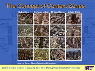 The Concept of Context Zones Suburban  General Urban  Urban Center  Urban Core Context Sensitive Solutions in Designing Major Urban Thoroughfares for Walkable Communities Source: Duany Plater-Zyberk and Company 