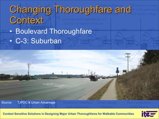 Changing Thoroughfare and Context  Boulevard Thoroughfare C-3: Suburban Context Sensitive Solutions in Designing Major Urban Thoroughfares for Walkable Communities Source: TJPDC & Urban Advantage 