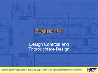 Segment 4 Design Controls and Thoroughfare Design Context Sensitive Solutions in Designing Major Urban Thoroughfares for Walkable Communities 