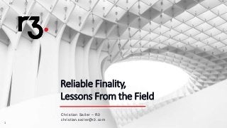 11
Reliable Finality,
Lessons From the Field
Christian Sailer – R3
christian.sailer@r3.com
 