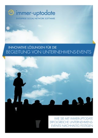 INNOVATIVE LÖSUNGEN FÜR DIE
BEGLEITUNG VON UNTERNEHMENS-EVENTS




                          WIE SIE MIT IMMER-UPTODATE
                       ERFOLGREICHE UNTERNEHMENS-
                        EVENTS NACHHALTIG FESTIGEN
 