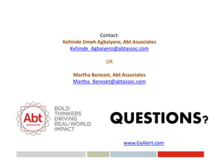 QUESTIONS?
www.GxAlert.com
Contact:
Kehinde Jimoh Agbaiyero, Abt Associates
Kehinde_Agbaiyero@abtassoc.com
OR
Martha Benez...