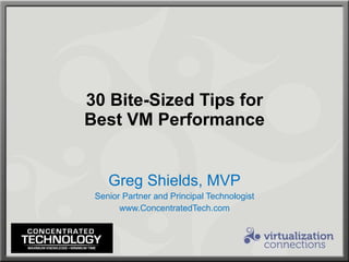 30 Bite-Sized Tips for Best VM Performance Greg Shields, MVP Senior Partner and Principal Technologist www.ConcentratedTech.com 