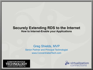 Securely Extending RDS to the Internet How to Internet-Enable your Applications Greg Shields, MVP Senior Partner and Principal Technologist www.ConcentratedTech.com 