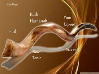 Holy Days:
Elul
Rosh
Hashanah
Yom
Kippur
Simchat
Torah
Sukkot
 