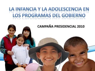La infancia y la adolescencia en los programas del gobierno Campaña presidencial 2010  