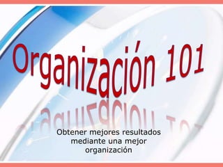 Organización 101 Obtener mejores resultados mediante una mejor organización 