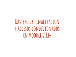 Rastreo de finalización
y accesos condicionados
en Moodle 2.9.1+
 