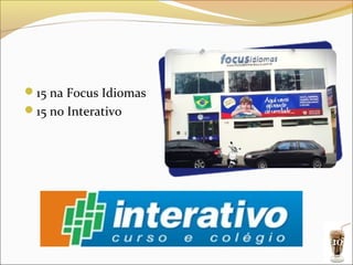 15 na Focus Idiomas
15 no Interativo




                       10
 