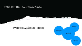 PARTICIPAÇÃO NO GRUPO
Gislayne
Cláudia
Rebeca
André
REDE UNIRB - Prof. Flávia Paixão
 