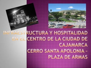 INFRAESTRUCTURA Y HOSPITALIDAD EN EL CENTRO DE LA CIUDAD DE CAJAMARCACERRO SANTA APOLONIA – PLAZA DE ARMAS 