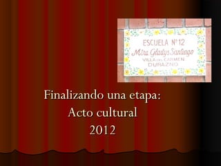 Finalizando una etapa:
    Acto cultural
         2012
 