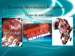 Os novos Movimentos Religiosos Grupo de auto Ajuda.