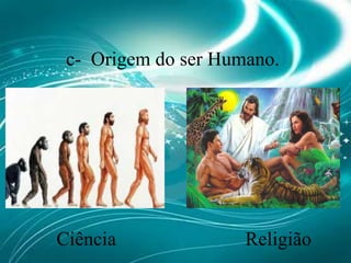 c-  Origem do ser Humano.ReligiãoCiência