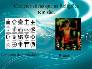 Caracteristicas que as Religiões tem são.Conjunto de simbolosRituais