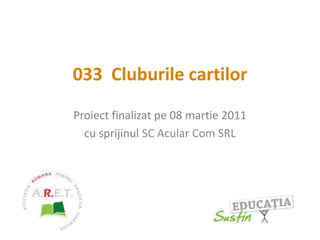 033  Cluburile cartilor Proiect finalizat pe 08 martie 2011 cu sprijinul SC Acular Com SRL 