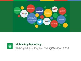 Mobile App Marketing
WebDigital, Just Pay Per Click @Mobifest
2016
 