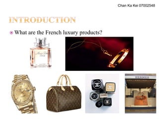  What are the French luxury products?
Chan Ka Kei 07002548
 