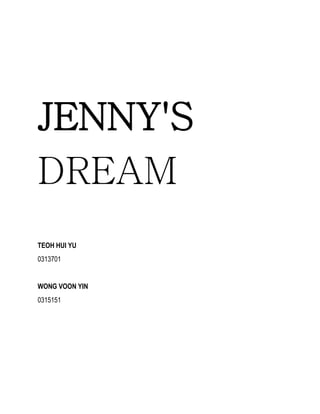 JENNY'S
DREAM
TEOH HUI YU
0313701
WONG VOON YIN
0315151
 