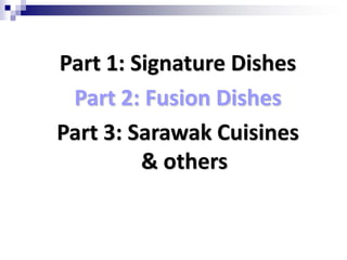 Part 1: Signature DishesPart 2: Fusion DishesPart 3: Sarawak Cuisines & others