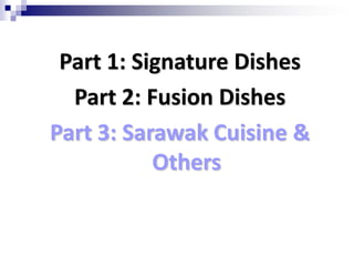 Part 1: Signature DishesPart 2: Fusion DishesPart 3: Sarawak Cuisine & Others