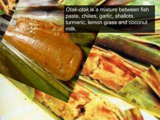 Otak-otak is a mixture between fish paste, chilies, garlic, shallots, turmeric, lemon grass and coconut milk.