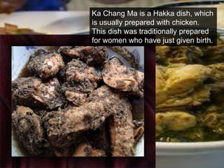 Ka Chang Ma is a Hakka dish, which is usually prepared with chicken. This dish was traditionally prepared for women who have just given birth.