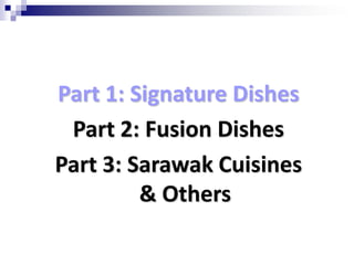 Part 1: Signature DishesPart 2: Fusion DishesPart 3: Sarawak Cuisines & Others