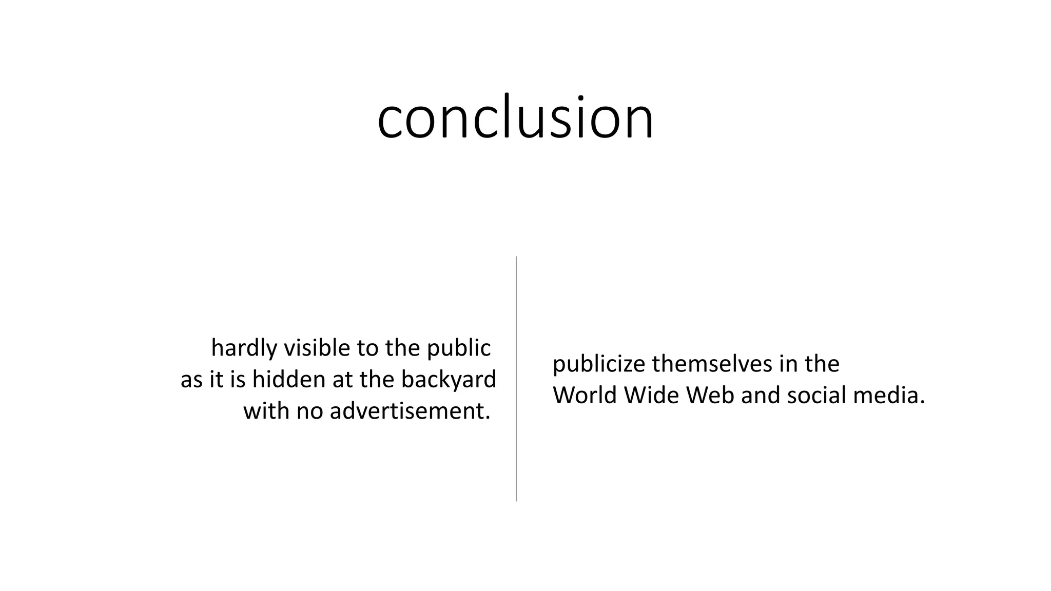 conclusion
hardly visible to the public
as it is hidden at the backyard
with no advertisement.
publicize themselves in the
World Wide Web and social media.
 