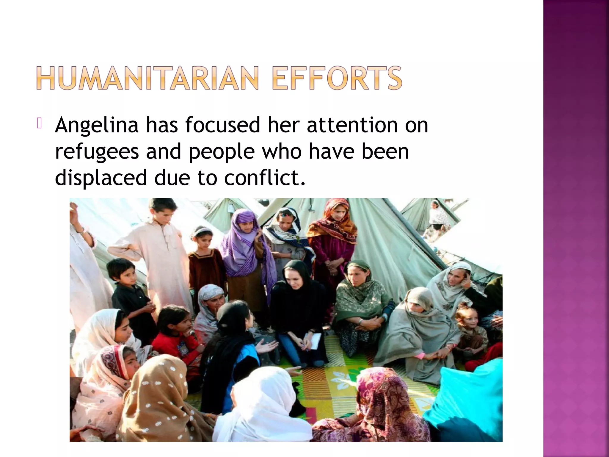  Angelina has focused her attention on
refugees and people who have been
displaced due to conflict.
 