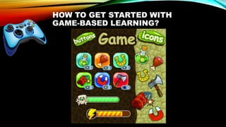 HOW TO GET STARTED WITH
GAME-BASED LEARNING?
 