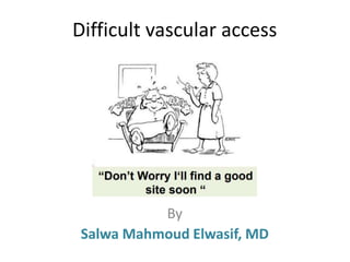 Difficult vascular access
By
Salwa Mahmoud Elwasif, MD
 