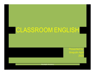 CLASSROOM ENGLISH
Presented by:
Sirajudin April
2022
Moonlight Academy
 