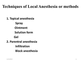Techniques of Local Anesthesia or methods
1. Topical anesthesia
Spray
Ointment
Solution form
Gel
2. Parentral anesthesia
Infiltration
Block anesthesia
11/1/2022 6
 