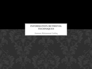 Ammara Muhammad Ashfaq
INFORMATION RETRIEVAL
TECHNIQUES
 