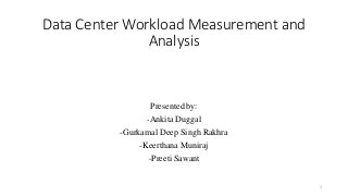 Presented by:
-Ankita Duggal
-Gurkamal Deep Singh Rakhra
-Keerthana Muniraj
-Preeti Sawant
Data Center Workload Measurement and
Analysis
1
 