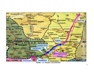 4
FIGURE – 1.3 : PROJECT LOCATION MAP
MADYAN
CHAKDARA SHAMOZAI
KANJU
SHARIFABAD
MDTF Sponsored
Section
DADAHARA
 