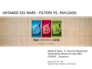 UNTAMED XSS WARS – FILTERS VS. PAYLOADS
Aditya K Sood , Sr. Security Researcher
Vulnerability Research Labs (VRL)
COSEINC , Singapore
Session ID: HT1-303
Session Track: Hackers and Threats
 