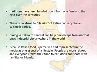 Each region began to display its own unique way of cooking, and eventually mixed up and become the Italian cuisine in nowadaysOver the years, Italian cuisine evolvedbecause of a wealth of outside influences that have added to its characteristic flavor and appeal 