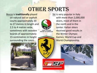 Sport．Italy has a long sporting tradition. In almost all sports, both individual and team, Italy has good representative and many successes. The most popular sport is Football.．Cycling and Volleyball are the next most popular/played, with Italy having a rich tradition in both.
