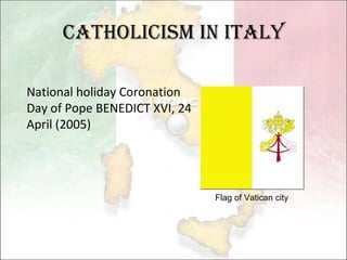Catholicism in Italy National holiday Coronation Day of Pope BENEDICT XVI, 24 April (2005) Flag of Vatican city 