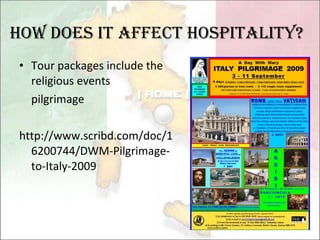 Tour packages include the religious events pilgrimage http://www.scribd.com/doc/16200744/DWM-Pilgrimage-to-Italy-2009 How Does it affect hospitality? 