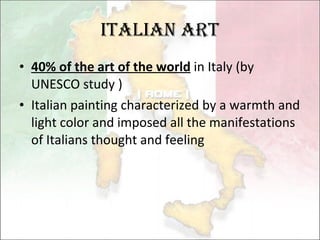 Italian Art 40% of the art of the world  in Italy (by UNESCO study ) Italian painting characterized by a warmth and light color and imposed all the manifestations of Italians thought and feeling  