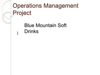 Operations Management
Project
]
Blue Mountain Soft
Drinks
 