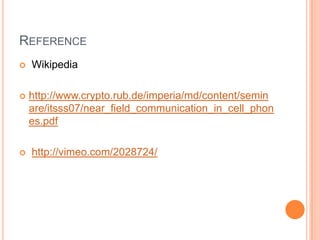 Reference Wikipediahttp://www.crypto.rub.de/imperia/md/content/seminare/itsss07/near_field_communication_in_cell_phones.pdfhttp://vimeo.com/2028724/