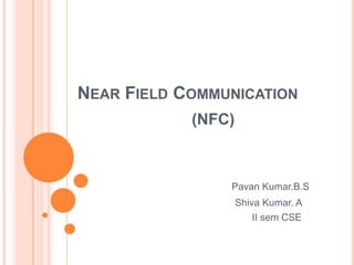 Near Field Communication (NFC)   Pavan Kumar.B.S                                          Shiva Kumar. A                                                II sem CSE 